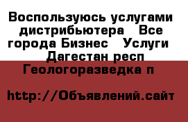 Воспользуюсь услугами дистрибьютера - Все города Бизнес » Услуги   . Дагестан респ.,Геологоразведка п.